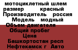 мотоциклетный шлем.. размер > 58...красный.. › Производитель ­ россия › Модель ­ модный › Объем двигателя ­ 11 › Общий пробег ­ 111 › Цена ­ 500 - Башкортостан респ., Нефтекамск г. Авто » Мото   